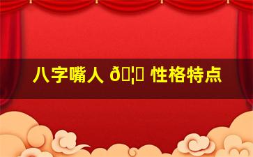 八字嘴人 🦍 性格特点